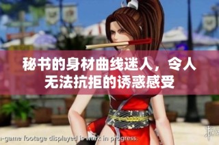 秘书的身材曲线迷人，令人无法抗拒的诱惑感受
