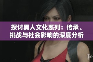 探讨黑人文化系列：传承、挑战与社会影响的深度分析