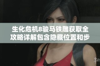 生化危机8骏马铁雕获取全攻略详解包含隐藏位置和步骤解析技巧