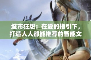 城市狂想：在爱的指引下，打造人人都能推荐的智能文旅新体验