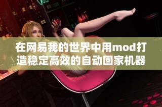 在网易我的世界中用mod打造稳定高效的自动回家机器秘诀