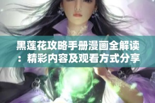 黑莲花攻略手册漫画全解读：精彩内容及观看方式分享