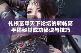 扎根富甲天下论坛的转帖高手揭秘其成功秘诀与技巧