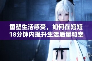 重塑生活感受，如何在短短18分钟内提升生活质量和幸福感