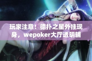 玩家注意！德扑之星外挂现身，wepoker大厅透明辅助软件引发强烈反响