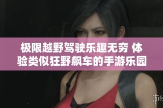 极限越野驾驶乐趣无穷 体验类似狂野飙车的手游乐园