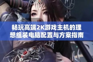 畅玩高端2K游戏主机的理想组装电脑配置与方案指南