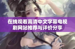 在线观看高清中文字幕电视剧网站推荐与评价分享