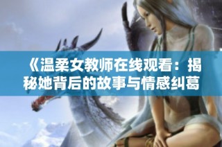 《温柔女教师在线观看：揭秘她背后的故事与情感纠葛》