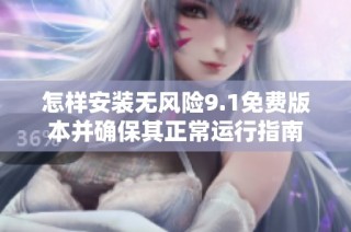怎样安装无风险9.1免费版本并确保其正常运行指南