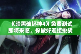 《暗黑破坏神4》免费测试即将来临，你做好迎接挑战的准备了吗？