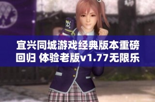 宜兴同城游戏经典版本重磅回归 体验老版v1.77无限乐趣