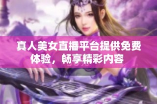 真人美女直播平台提供免费体验，畅享精彩内容 