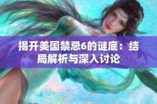 揭开美国禁忌6的谜底：结局解析与深入讨论