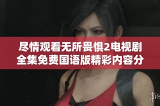 尽情观看无所畏惧2电视剧全集免费国语版精彩内容分享