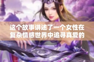 这个故事讲述了一个女性在复杂情感世界中追寻真爱的旅程与成长