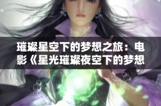 璀璨星空下的梦想之旅：电影《星光璀璨夜空下的梦想》解析