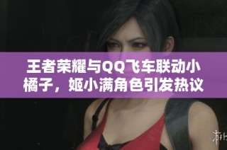 王者荣耀与QQ飞车联动小橘子，姬小满角色引发热议