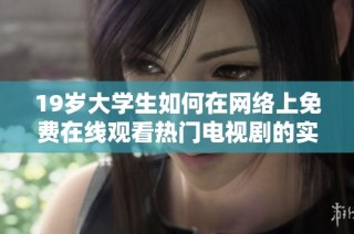 19岁大学生如何在网络上免费在线观看热门电视剧的实用技巧与方法分享