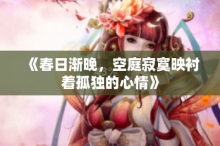 《春日渐晚，空庭寂寞映衬着孤独的心情》