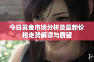今日黄金市场分析及最新价格走势解读与展望