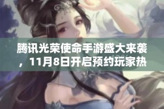 腾讯光荣使命手游盛大来袭，11月8日开启预约玩家热情高涨
