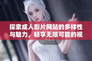 探索成人影片网站的多样性与魅力，畅享无限可能的视听体验