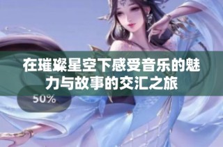 在璀璨星空下感受音乐的魅力与故事的交汇之旅