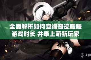 全面解析如何查询奇迹暖暖游戏时长 并奉上萌新玩家畅玩攻略