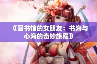 《图书馆的女朋友：书海与心海的奇妙旅程》