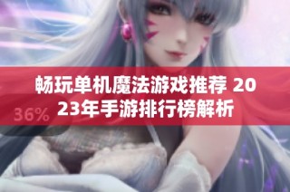 畅玩单机魔法游戏推荐 2023年手游排行榜解析