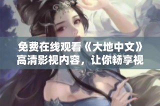 免费在线观看《大地中文》高清影视内容，让你畅享视觉盛宴