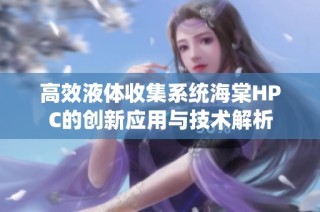 高效液体收集系统海棠HPC的创新应用与技术解析