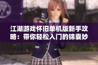 江湖游戏怀旧单机版新手攻略：带你轻松入门的锦囊妙计分享