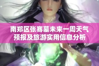 南郑区张骞墓未来一周天气预报及旅游实用信息分析