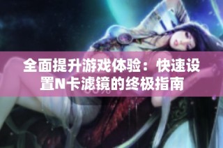 全面提升游戏体验：快速设置N卡滤镜的终极指南