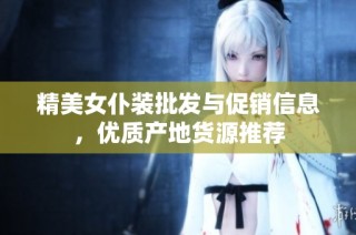 精美女仆装批发与促销信息，优质产地货源推荐