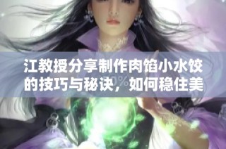江教授分享制作肉馅小水饺的技巧与秘诀，如何稳住美味口感