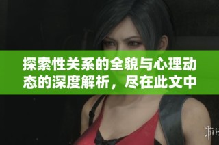 探索性关系的全貌与心理动态的深度解析，尽在此文中揭秘