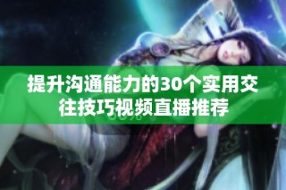提升沟通能力的30个实用交往技巧视频直播推荐