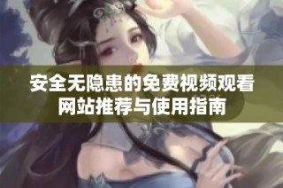 安全无隐患的免费视频观看网站推荐与使用指南