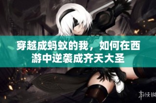 穿越成蚂蚁的我，如何在西游中逆袭成齐天大圣