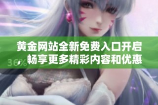黄金网站全新免费入口开启，畅享更多精彩内容和优惠活动！
