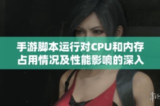 手游脚本运行对CPU和内存占用情况及性能影响的深入分析