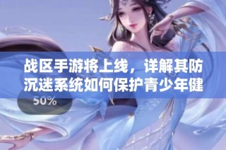 战区手游将上线，详解其防沉迷系统如何保护青少年健康游戏体验