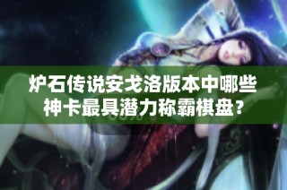 炉石传说安戈洛版本中哪些神卡最具潜力称霸棋盘？