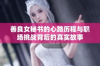 善良女秘书的心路历程与职场挑战背后的真实故事