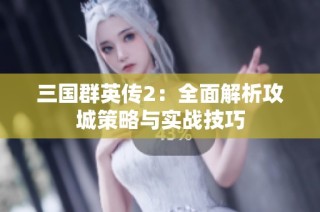 三国群英传2：全面解析攻城策略与实战技巧