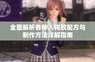 全面解析各种人狗胶配方与制作方法详解指南