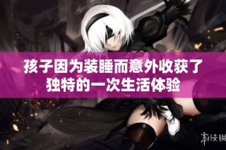 孩子因为装睡而意外收获了独特的一次生活体验